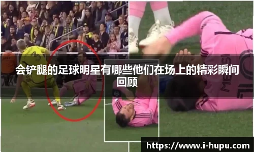 会铲腿的足球明星有哪些他们在场上的精彩瞬间回顾