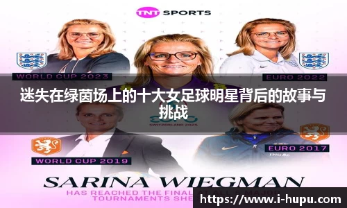 迷失在绿茵场上的十大女足球明星背后的故事与挑战