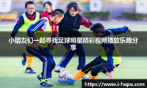 小朋友们一起寻找足球明星精彩视频播放乐趣分享