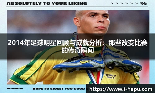 2014年足球明星回顾与成就分析:那些改变比赛的传奇瞬间